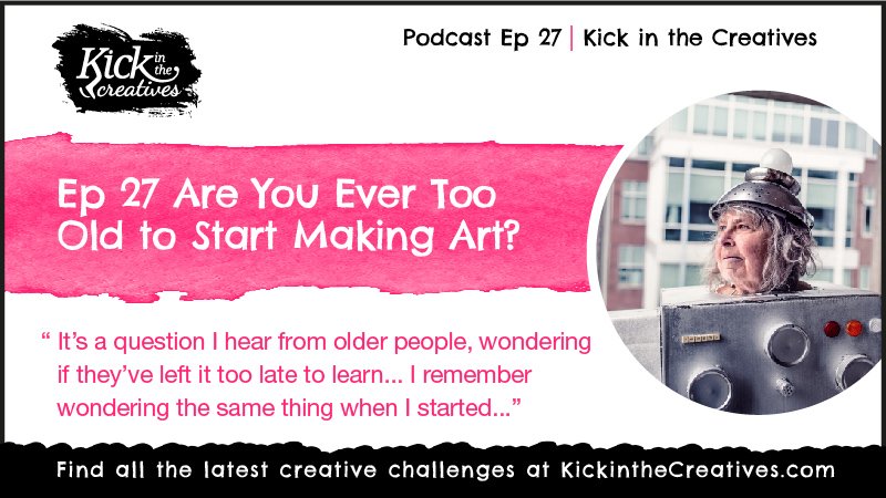 Art Podcast Too Old to Make Art?