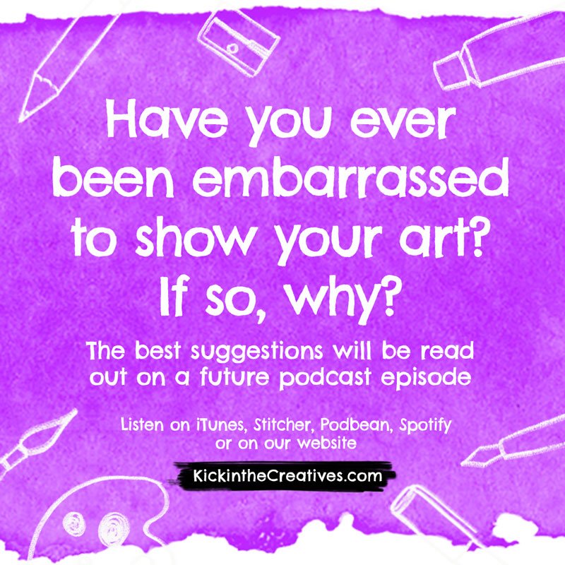 Have you ever been embarrassed to show your art? If so, why?