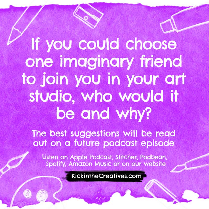  If you could choose one imaginary friend to join you in your art studio, who would it be and why?