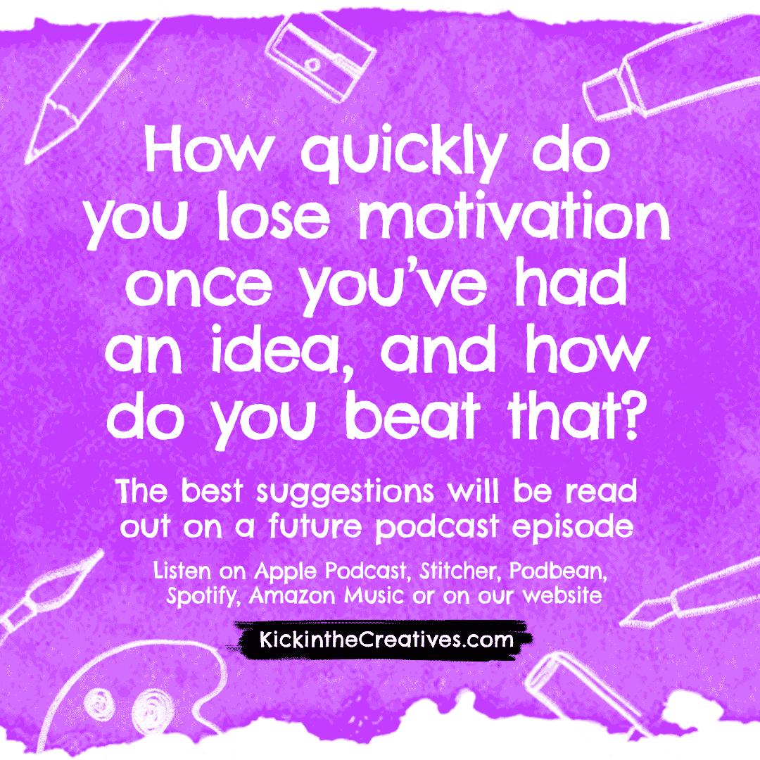 Q. How quickly do you lose motivation once you’ve had an idea, and how do you beat that?